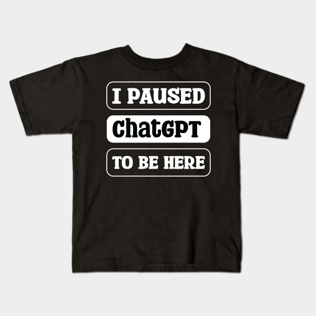 I paused ChatGPT to be here Kids T-Shirt by teestaan